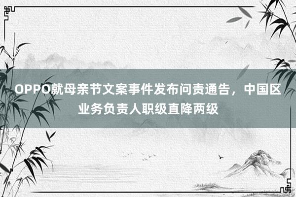 OPPO就母亲节文案事件发布问责通告，中国区业务负责人职级直降两级