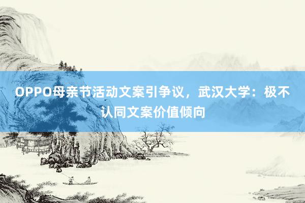 OPPO母亲节活动文案引争议，武汉大学：极不认同文案价值倾向