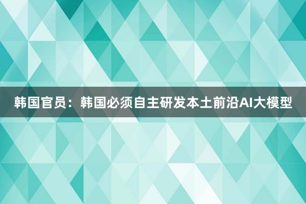 韩国官员：韩国必须自主研发本土前沿AI大模型