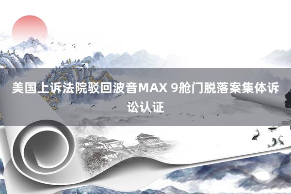 美国上诉法院驳回波音MAX 9舱门脱落案集体诉讼认证