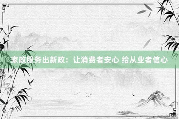 家政服务出新政：让消费者安心 给从业者信心