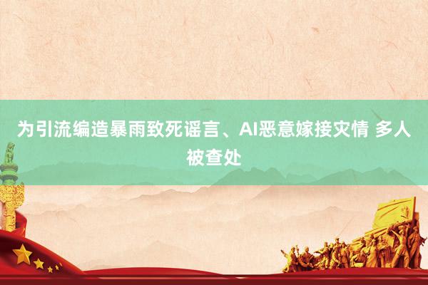 为引流编造暴雨致死谣言、AI恶意嫁接灾情 多人被查处