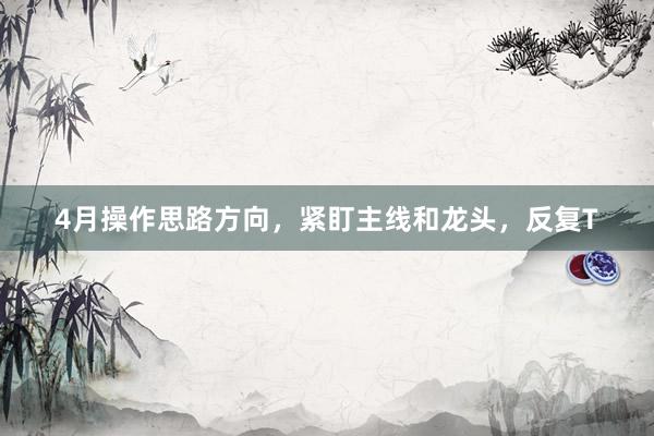 4月操作思路方向，紧盯主线和龙头，反复T
