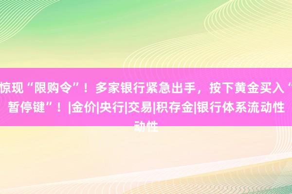 惊现“限购令”！多家银行紧急出手，按下黄金买入“暂停键”！|金价|央行|交易|积存金|银行体系流动性