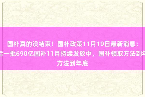 国补真的没结束！国补政策11月19日最新消息：最后一批690亿国补11月持续发放中，国补领取方法到年底