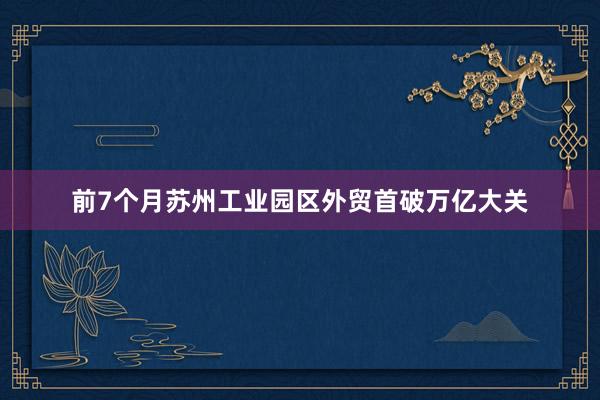 前7个月苏州工业园区外贸首破万亿大关