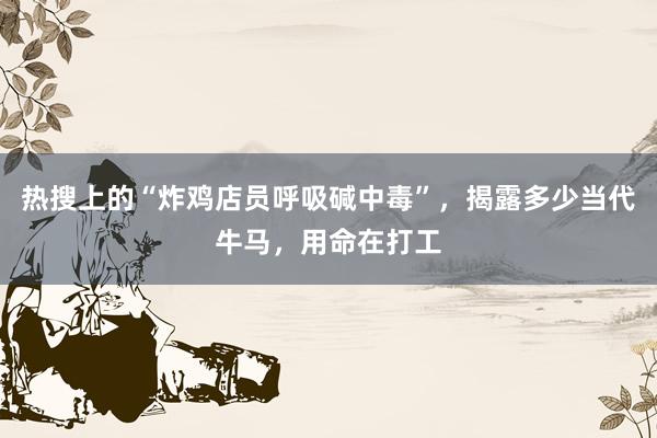 热搜上的“炸鸡店员呼吸碱中毒”，揭露多少当代牛马，用命在打工