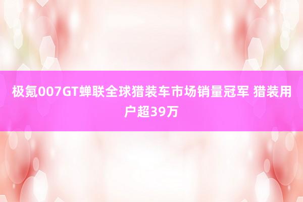 极氪007GT蝉联全球猎装车市场销量冠军 猎装用户超39万