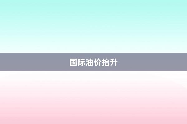 国际油价抬升