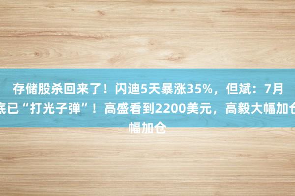 存储股杀回来了！闪迪5天暴涨35%，但斌：7月底已“打光子弹”！高盛看到2200美元，高毅大幅加仓