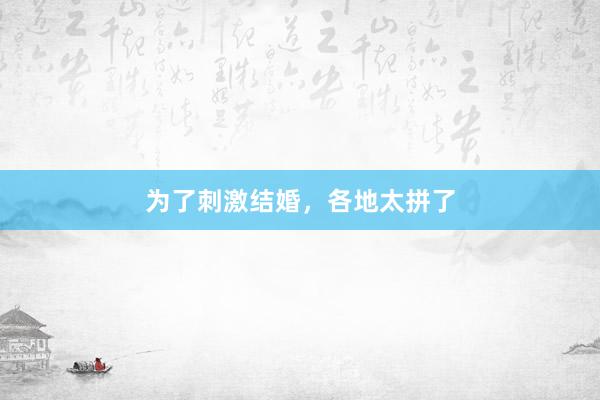 为了刺激结婚，各地太拼了