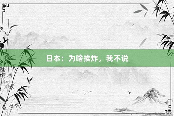 日本：为啥挨炸，我不说