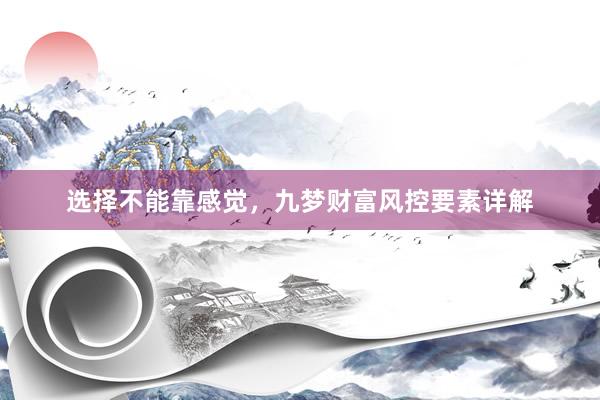 选择不能靠感觉，九梦财富风控要素详解