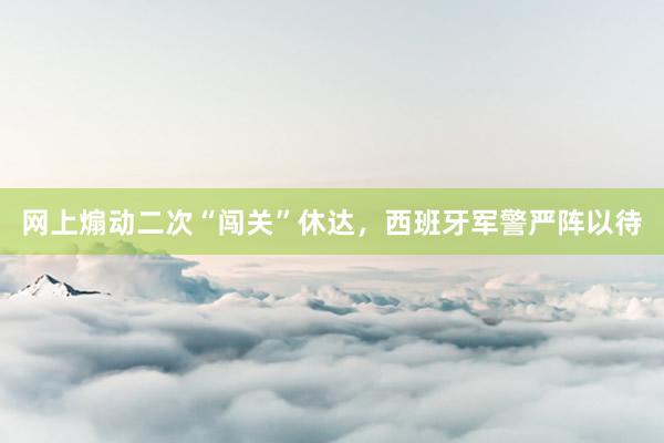 网上煽动二次“闯关”休达，西班牙军警严阵以待