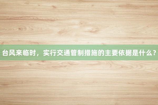 台风来临时，实行交通管制措施的主要依据是什么？
