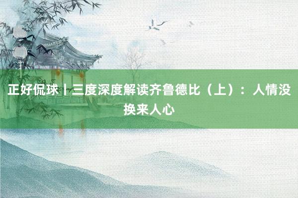 正好侃球丨三度深度解读齐鲁德比（上）：人情没换来人心