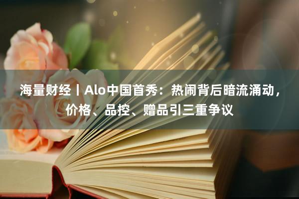 海量财经丨Alo中国首秀：热闹背后暗流涌动，价格、品控、赠品引三重争议