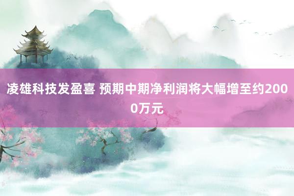 凌雄科技发盈喜 预期中期净利润将大幅增至约2000万元