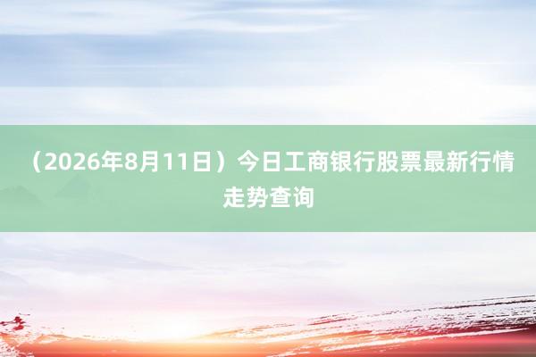 （2026年8月11日）今日工商银行股票最新行情走势查询