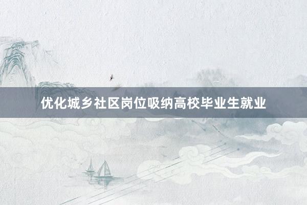 优化城乡社区岗位吸纳高校毕业生就业