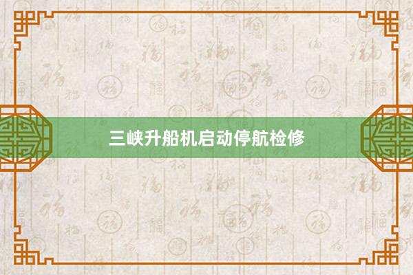 三峡升船机启动停航检修