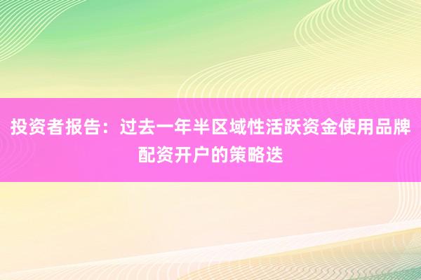投资者报告：过去一年半区域性活跃资金使用品牌配资开户的策略迭