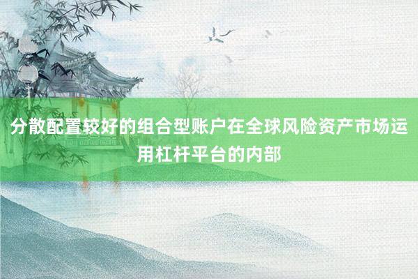 分散配置较好的组合型账户在全球风险资产市场运用杠杆平台的内部