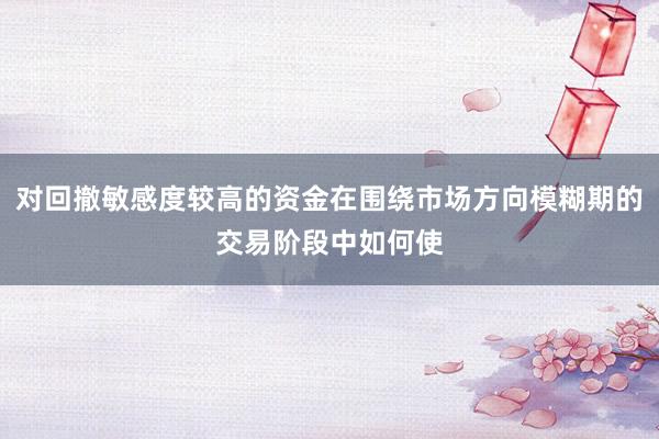 对回撤敏感度较高的资金在围绕市场方向模糊期的交易阶段中如何使
