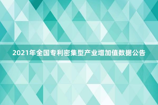 2021年全国专利密集型产业增加值数据公告