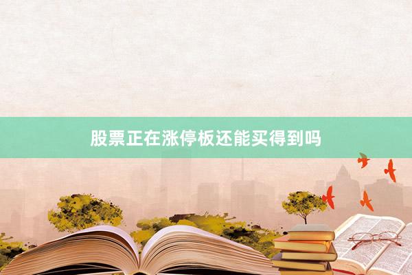 股票正在涨停板还能买得到吗