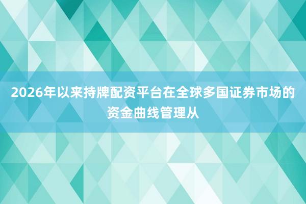 2026年以来持牌配资平台在全球多国证券市场的资金曲线管理从