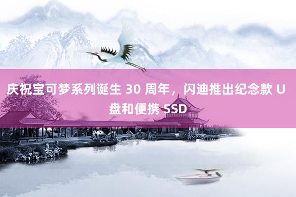 庆祝宝可梦系列诞生 30 周年，闪迪推出纪念款 U 盘和便携 SSD