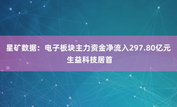 星矿数据：电子板块主力资金净流入297.80亿元 生益科技居首