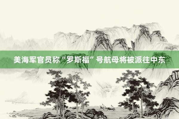 美海军官员称“罗斯福”号航母将被派往中东