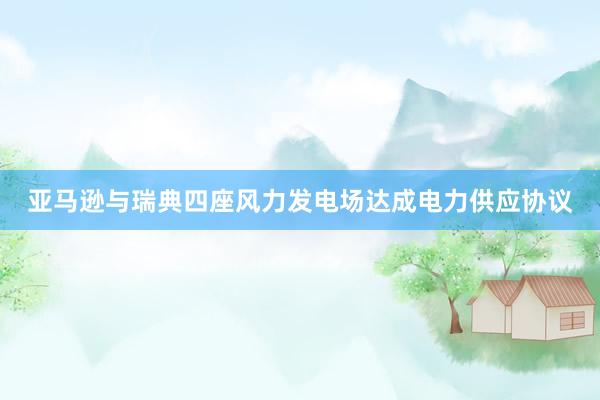 亚马逊与瑞典四座风力发电场达成电力供应协议