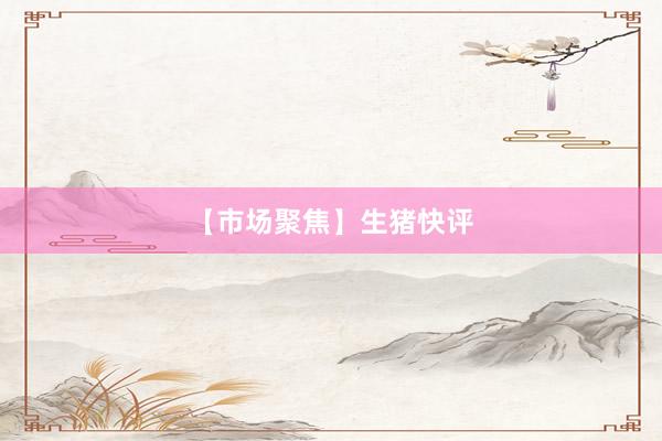 【市场聚焦】生猪快评