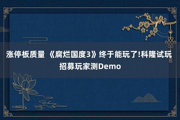 涨停板质量 《腐烂国度3》终于能玩了!科隆试玩 招募玩家测Demo