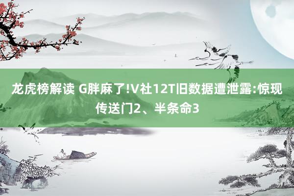 龙虎榜解读 G胖麻了!V社12T旧数据遭泄露:惊现传送门2、半条命3