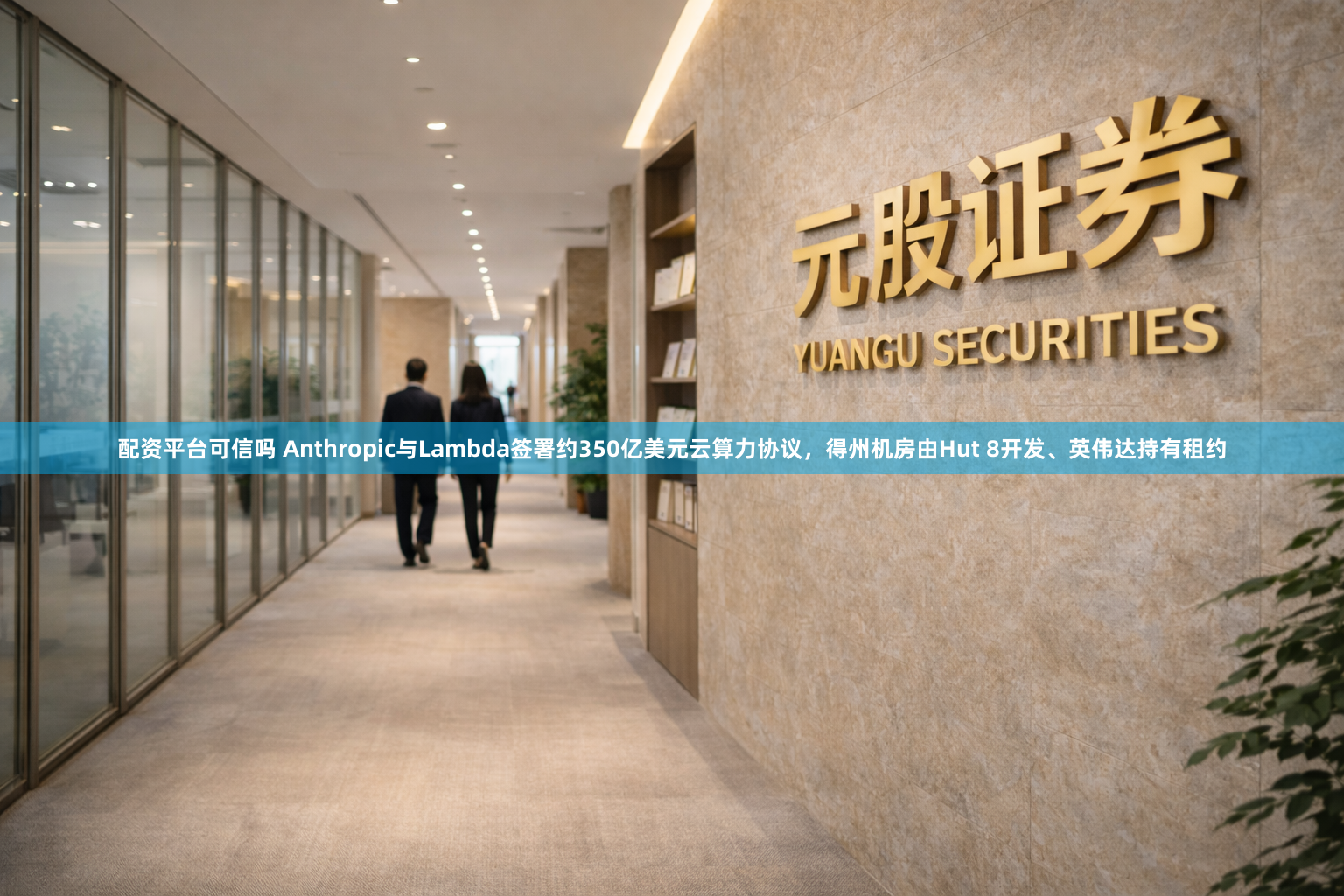 配资平台可信吗 Anthropic与Lambda签署约350亿美元云算力协议，得州机房由Hut 8开发、英伟达持有租约