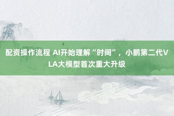 配资操作流程 AI开始理解“时间”，小鹏第二代VLA大模型首次重大升级