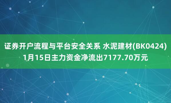 证券开户流程与平台安全关系 水泥建材(BK0424)1月15日主力资金净流出7177.70万元
