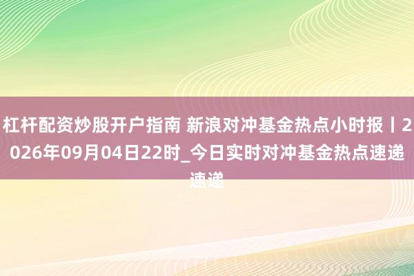 杠杆配资炒股开户指南 新浪对冲基金热点小时报丨2026年09月04日22时_今日实时对冲基金热点速递