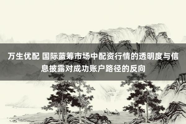 万生优配 国际蓝筹市场中配资行情的透明度与信息披露对成功账户路径的反向