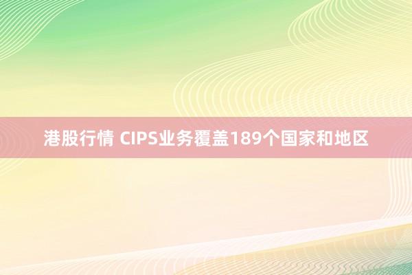 港股行情 CIPS业务覆盖189个国家和地区