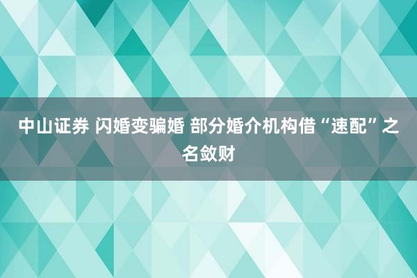 中山证券 闪婚变骗婚 部分婚介机构借“速配”之名敛财