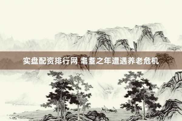 实盘配资排行网 耄耋之年遭遇养老危机