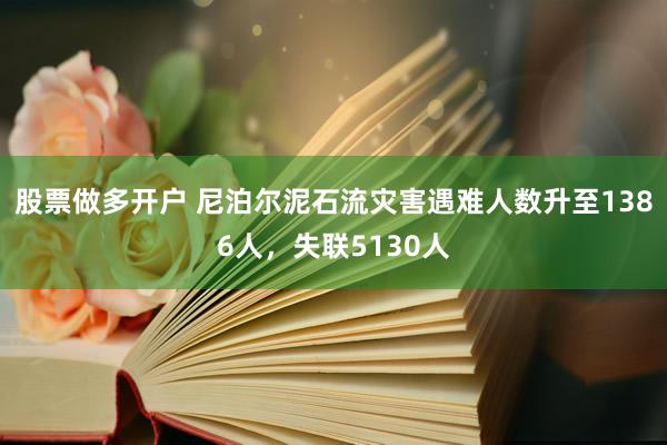 股票做多开户 尼泊尔泥石流灾害遇难人数升至1386人，失联5130人