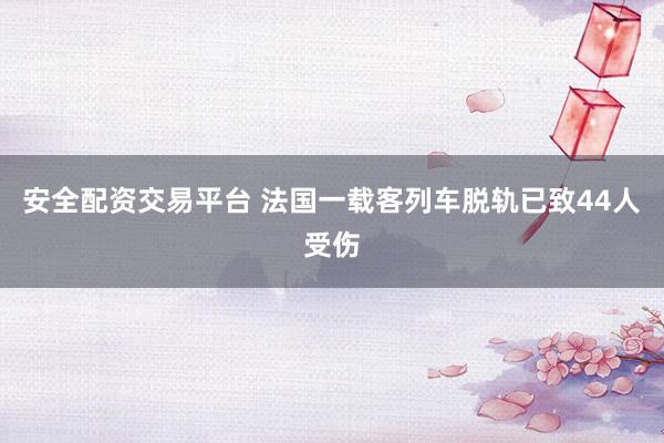 安全配资交易平台 法国一载客列车脱轨已致44人受伤