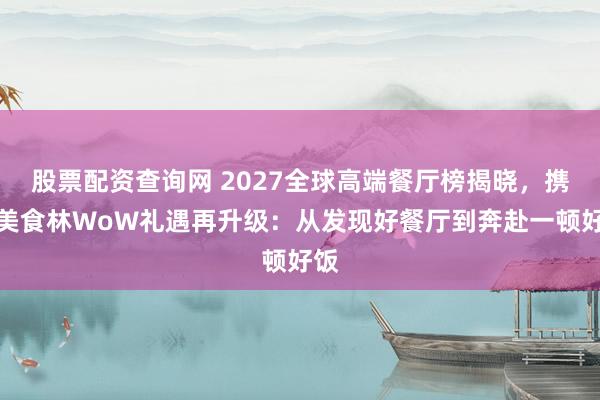 股票配资查询网 2027全球高端餐厅榜揭晓，携程美食林WoW礼遇再升级：从发现好餐厅到奔赴一顿好饭