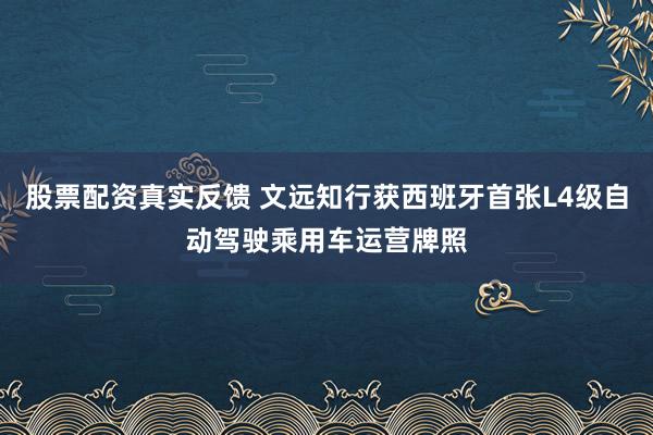 股票配资真实反馈 文远知行获西班牙首张L4级自动驾驶乘用车运营牌照